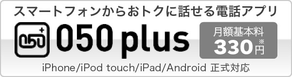 スマートフォンからおトクに話せる電話アプリ 050 plus 月額基本料330円 iPhone/iPod touch/iPad/Android 正式対応